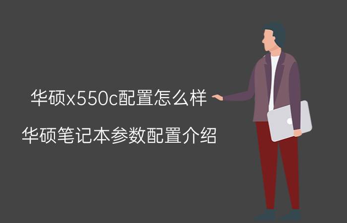 华硕x550c配置怎么样 华硕笔记本参数配置介绍